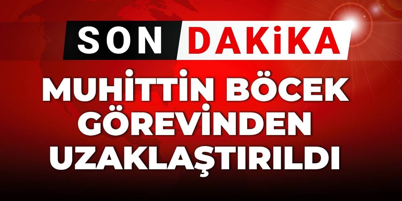 SON DAKİKA | Muhittin Böcek görevinden uzaklaştırıldı