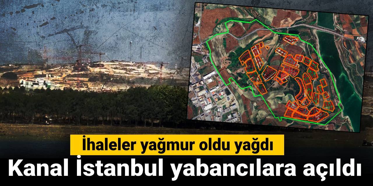 Kanal İstanbul yabancılara açıldı: İhaleler yağmur oldu yağdı