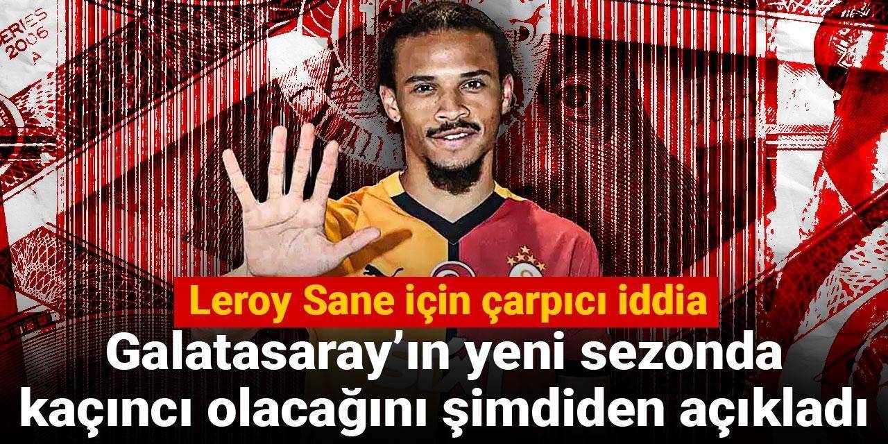 Leroy Sane için çarpıcı iddia: Galatasaray'ın yeni sezonda kaçıncı olacağını şimdiden açıkladı