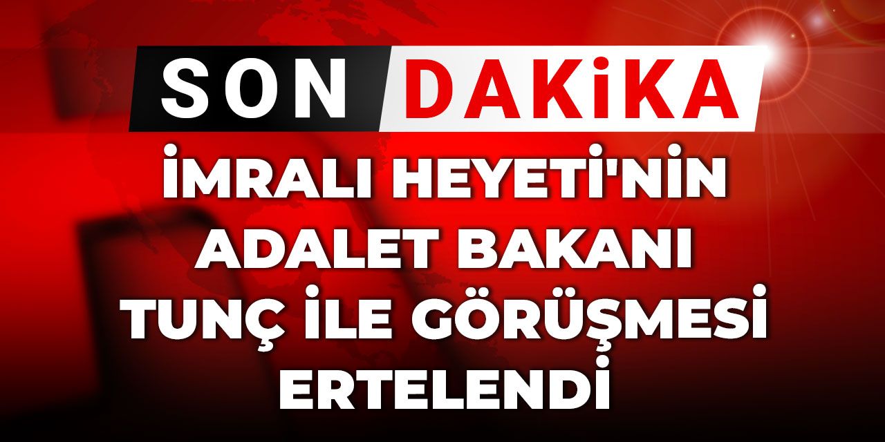 Son Dakika | İmralı Heyeti'nin Adalet Bakanı Tunç ile görüşmesi ertelendi