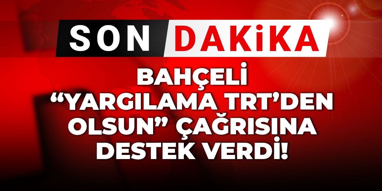 Son Dakika | Bahçeli "Yargılama TRT'den olsun" çağrısına destek verdi