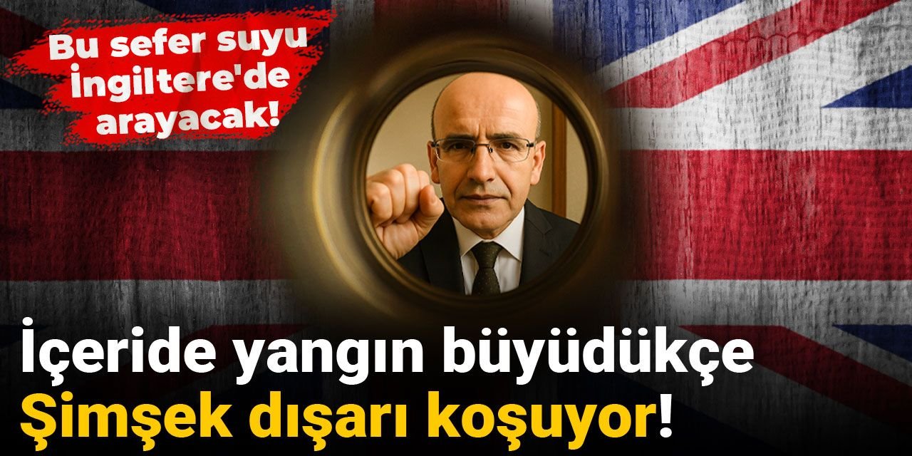 İçeride yangın büyüdükçe Şimşek dışarı koşuyor! Bu sefer suyu İngiltere'de arayacak!