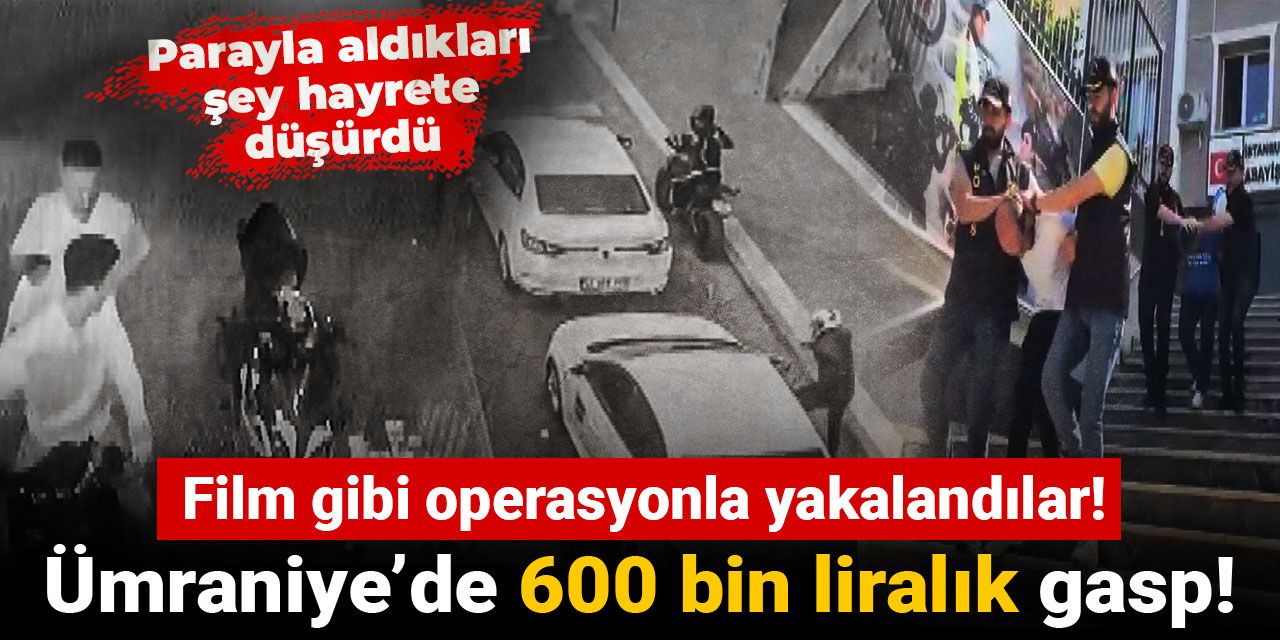 Ümraniye’de 600 bin liralık gasp! Film gibi operasyonla yakalandılar! Parayla aldıkları şey hayrete düşürdü
