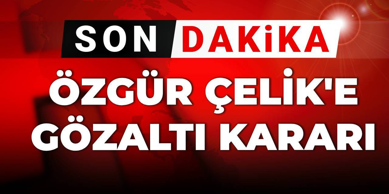 Son Dakika | Özgür Çelik'e gözaltı kararı