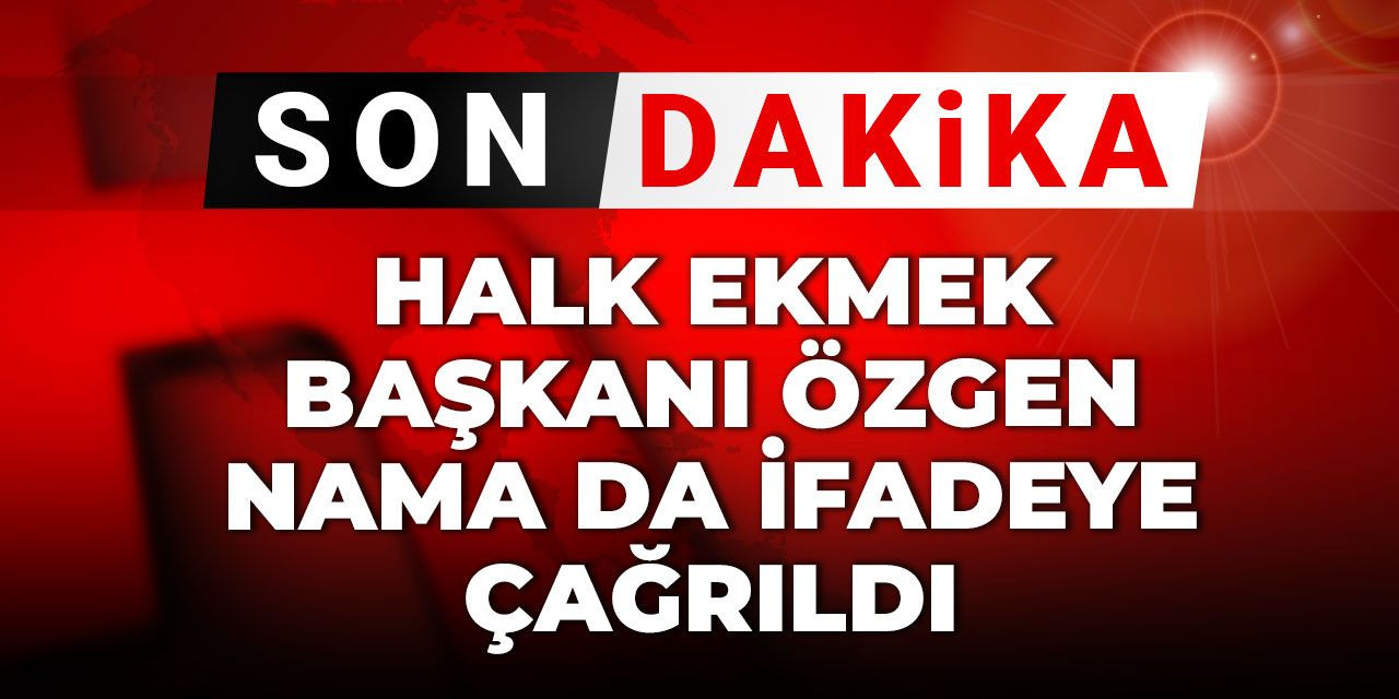 Son dakika... Halk Ekmek Başkanı Özgen Nama da ifadeye çağrıldı