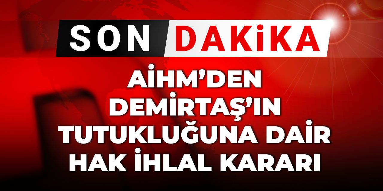 Son dakika | AİHM’den Demirtaş’ın tutukluğuna ilişkin hak ihlali kararı