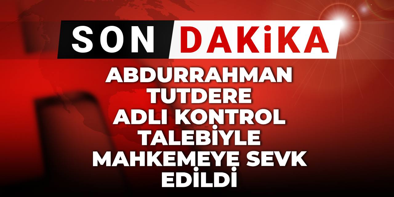 Son dakika | Abdurrahman Tutdere adli kontrol talebiyle mahkemeye sevk edildi