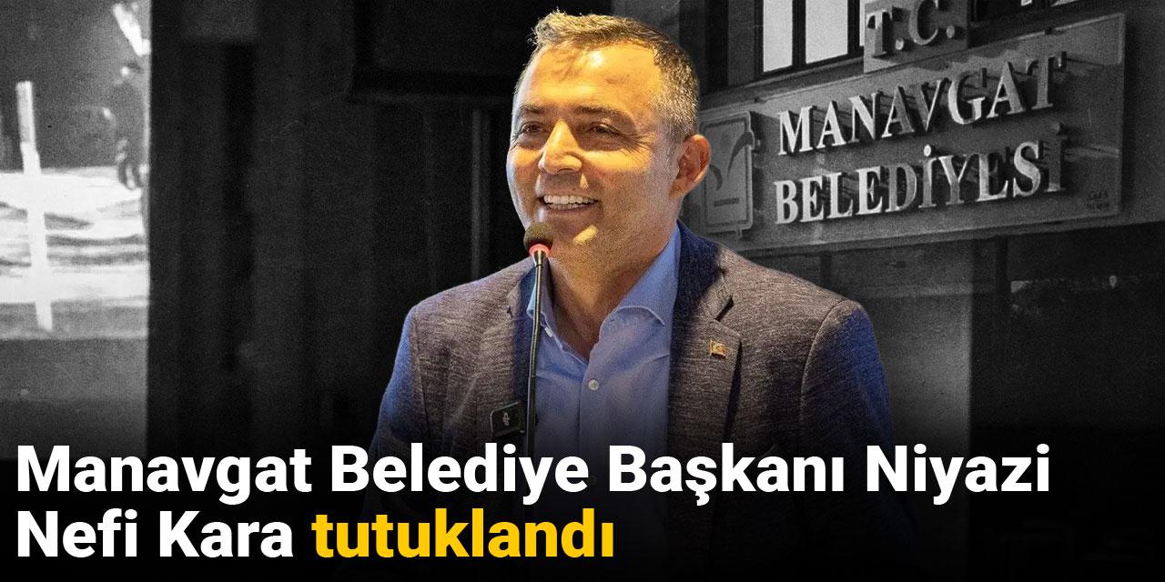 SON DAKİKA! Manavgat Belediye Başkanı Niyazi Nefi Kara tutuklandı