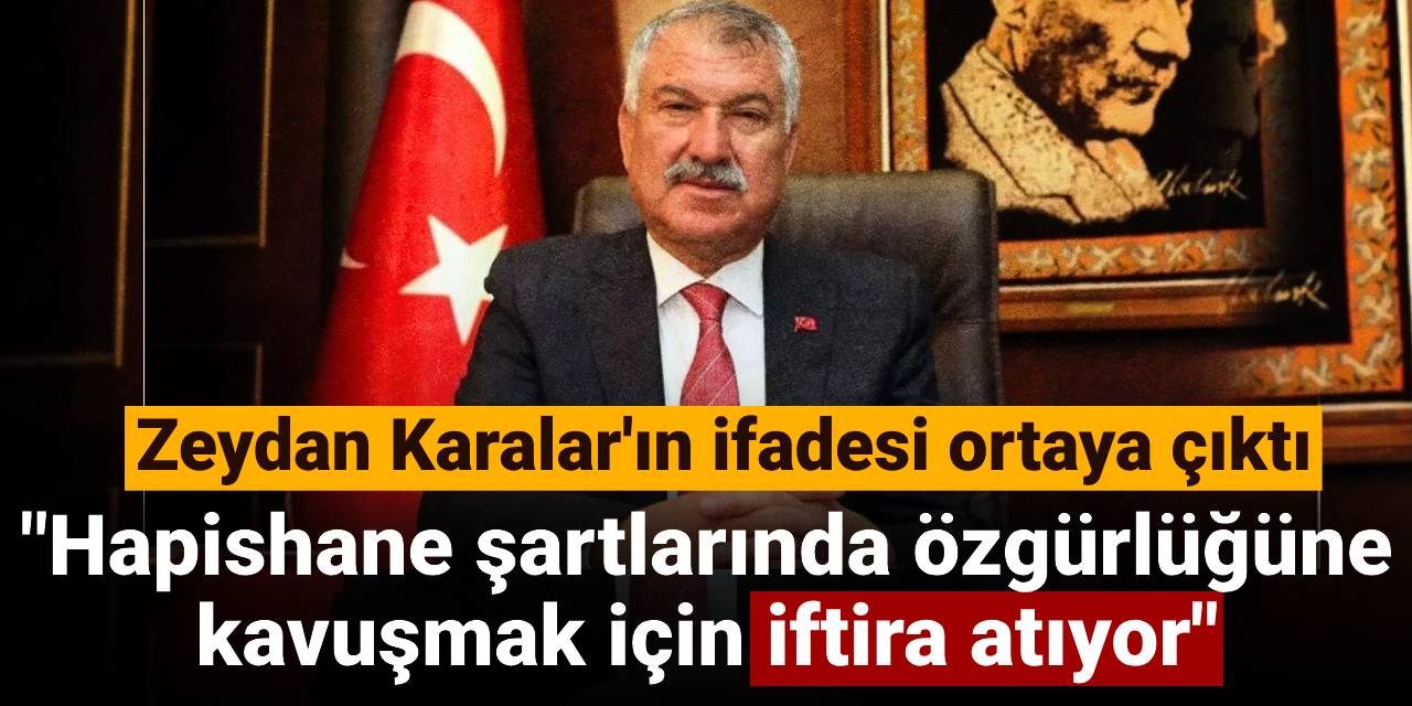 Zeydan Karalar'ın ifadesi ortaya çıktı: Hapishane şartlarında özgürlüğüne kavuşmak için iftira atıyor