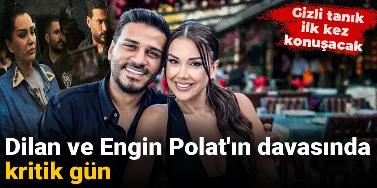 Dilan ve Engin Polat'ın davasında kritik gün: Gizli tanık ilk kez konuşacak