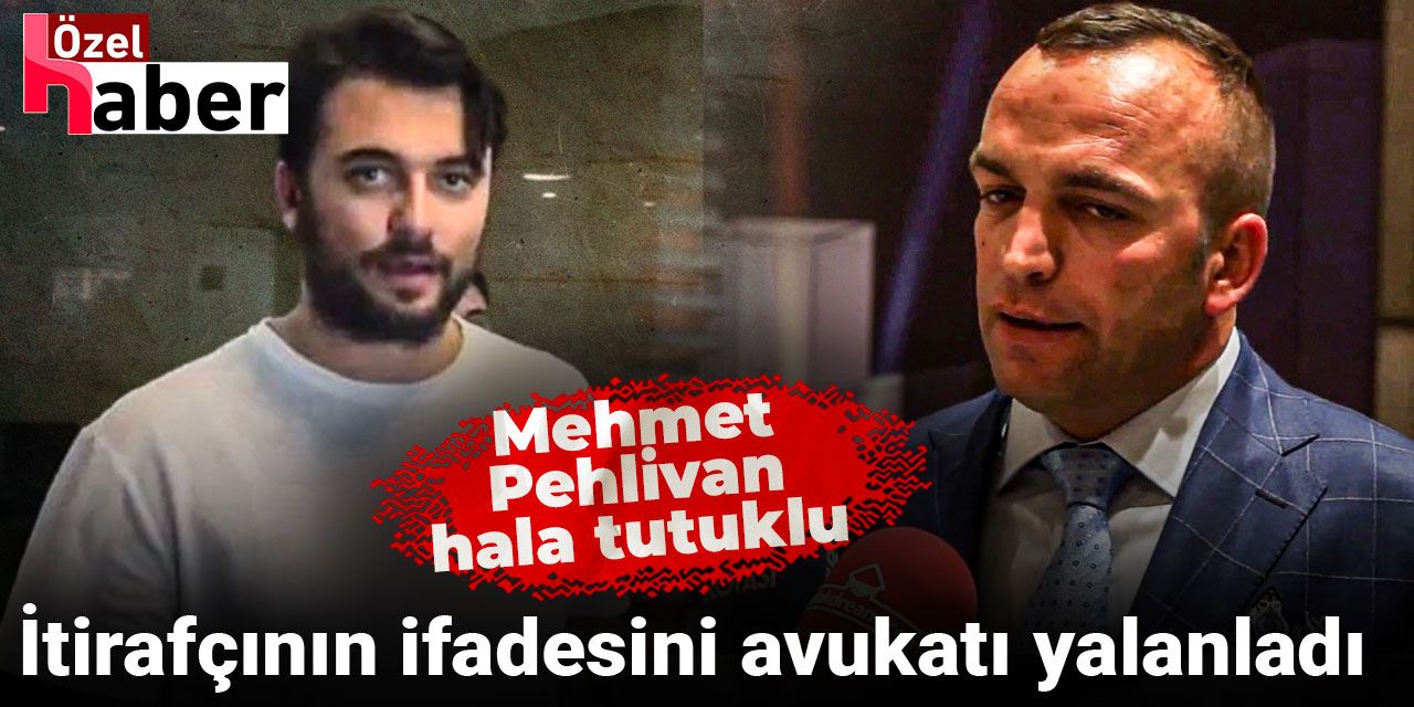 İtirafçının ifadesini avukatı yalanladı: Mehmet Pehlivan hala tutuklu