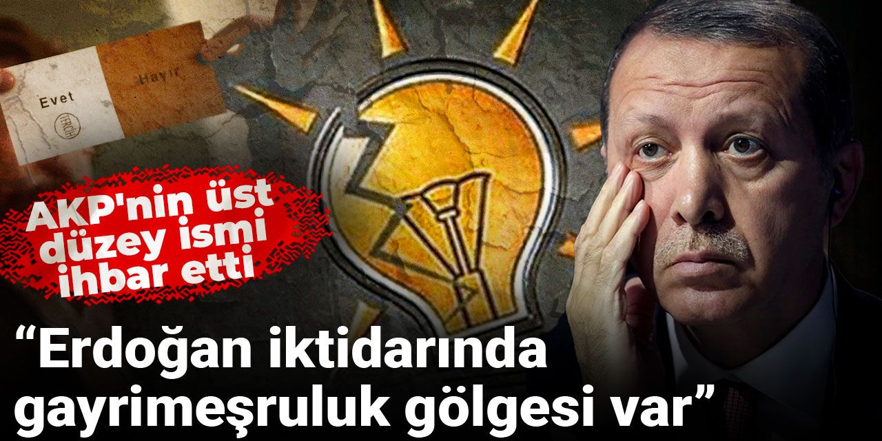 AKP'nin üst düzey ismi ihbar etti: Erdoğan iktidarında gayrimeşruluk gölgesi var