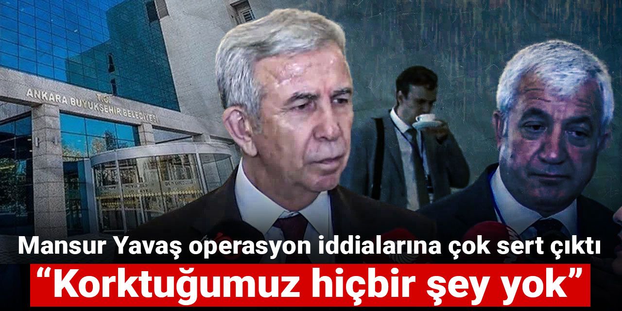 Mansur Yavaş operasyon iddialarına çok sert çıktı: Korktuğumuz hiçbir şey yok