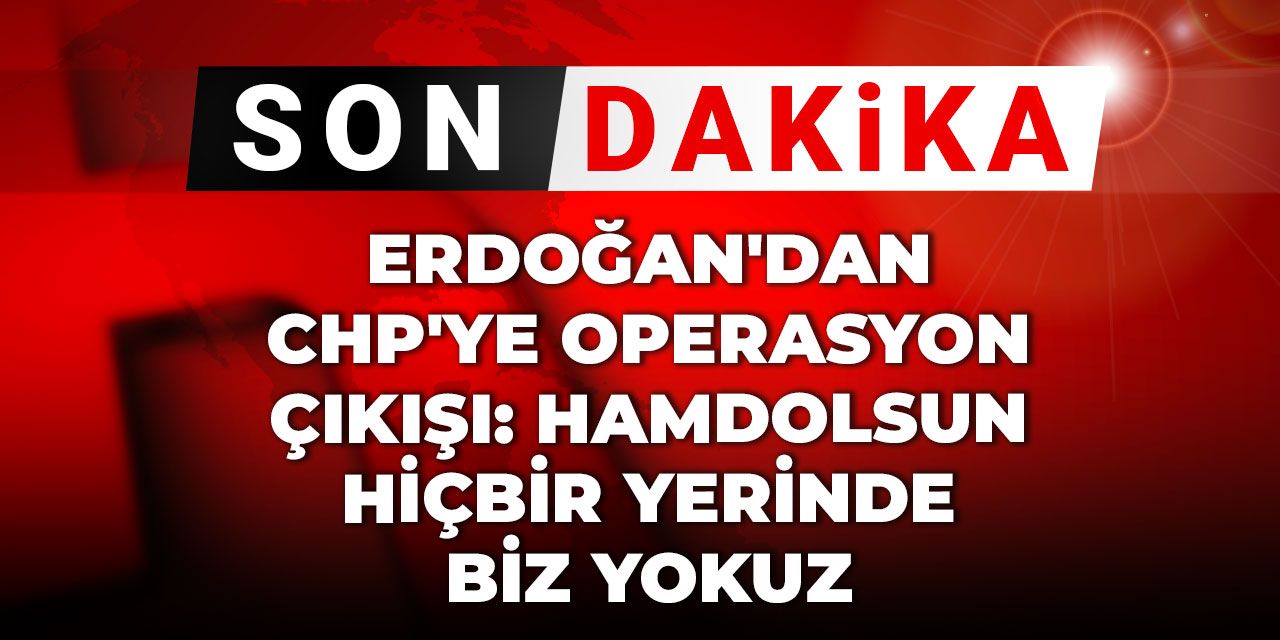 Son Dakika |Erdoğan'dan CHP'ye operasyon çıkışı: Hamdolsun hiç bir yerinde biz yokuz
