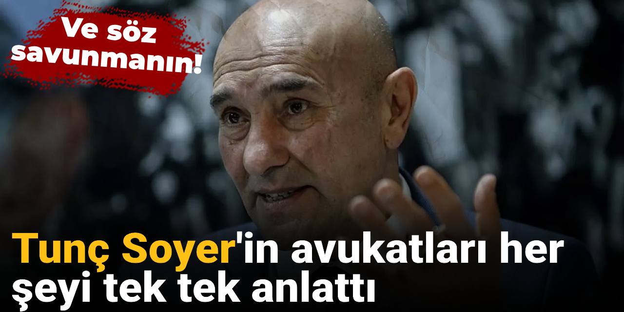 Tunç Soyer'in avukatları her şeyi tek tek anlattı: Ve söz savunmanın