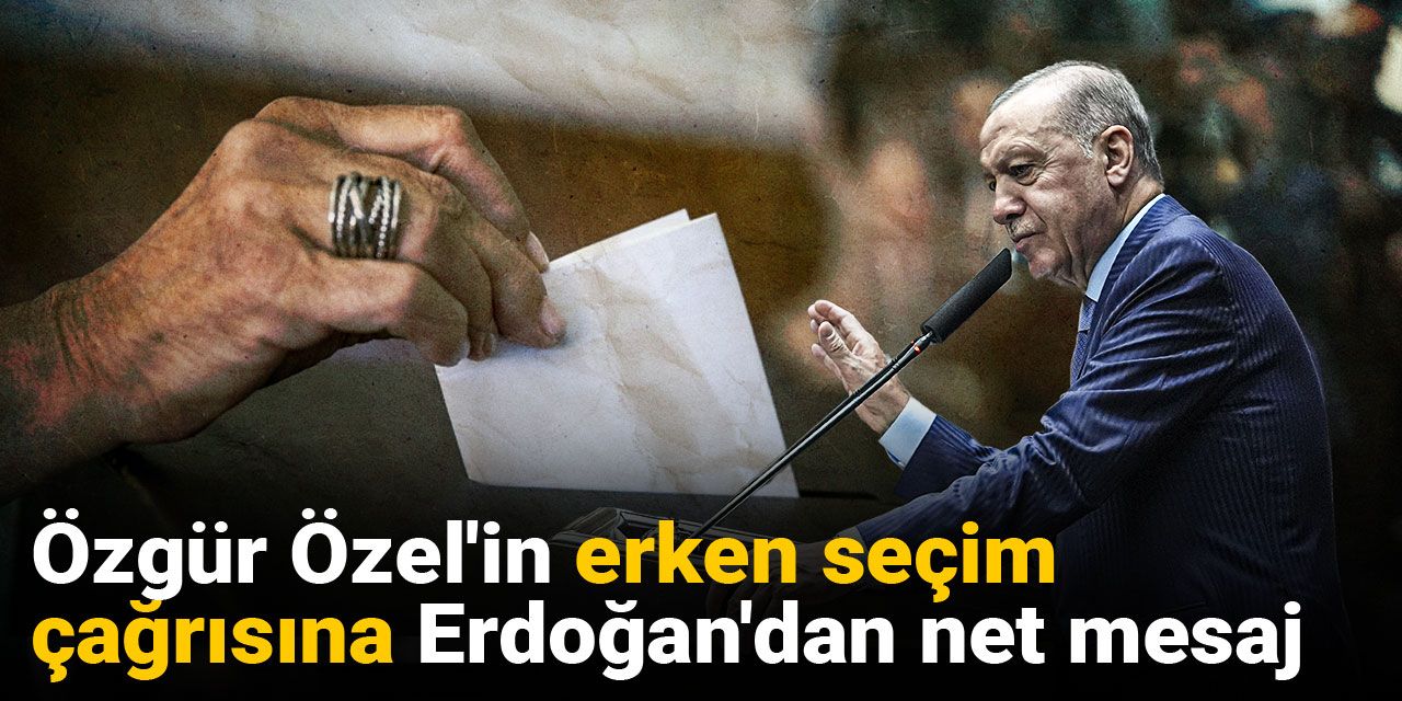 Son Dakika | Özgür Özel'in erken seçim çağrısına Erdoğan'dan net mesaj
