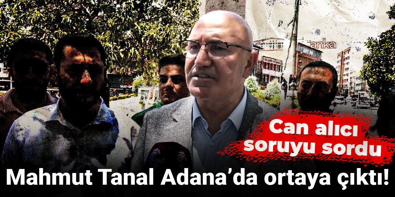 Mahmut Tanal Adana’da ortaya çıktı! Can alıcı soruyu sordu