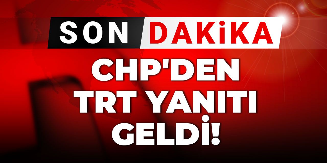 Son Dakika | CHP'den TRT yanıtı geldi!