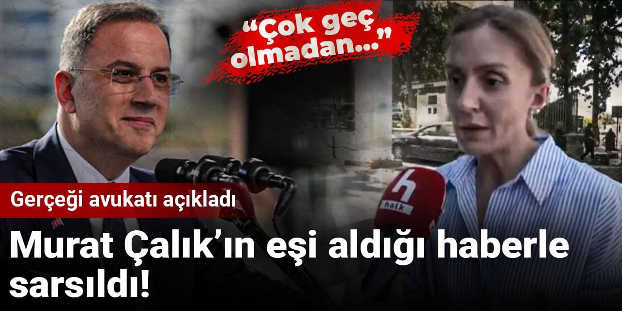 Murat Çalık’ın eşi aldığı haberle sarsıldı! Gerçeği avukatı açıkladı