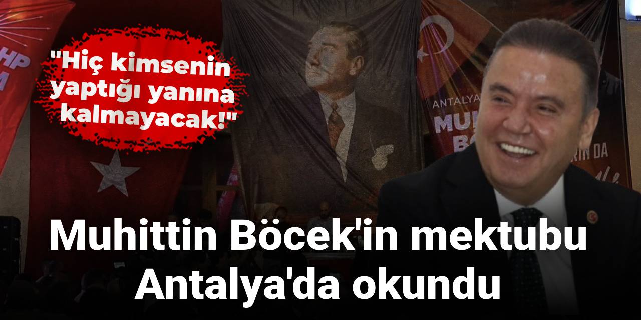 Muhittin Böcek'in mektubu Antalya'da okundu: Hiç kimsenin yaptığı yanına kalmayacak!