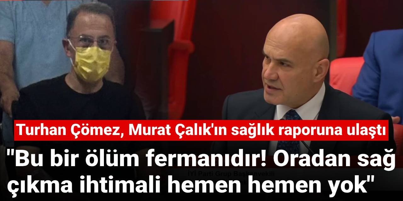 Turhan Çömez, Murat Çalık'ın raporuna ulaştı: Oradan sağ çıkma ihtimali yok!