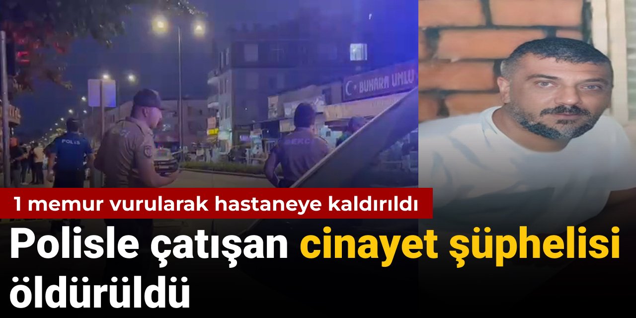 Polisle çatışan cinayet şüphelisi öldürüldü: 1 memur vuruldu