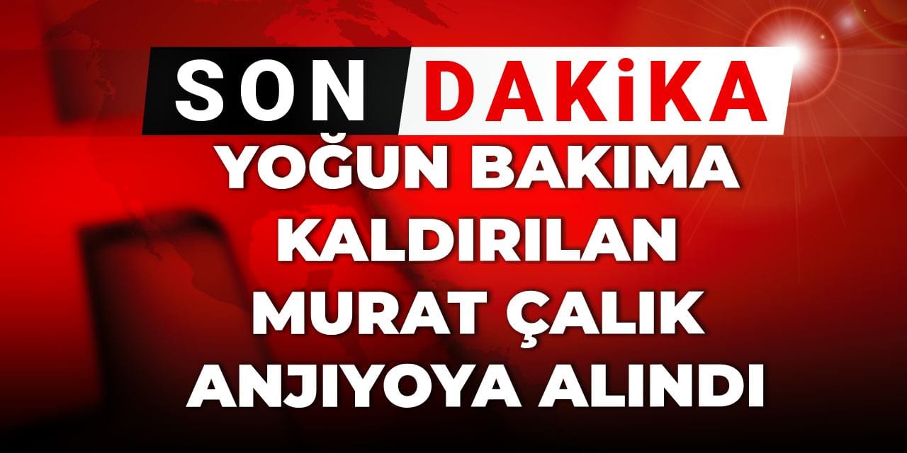Son Dakika |Murat Çalık anjiyodan çıktı! Tekrar yoğun bakımda
