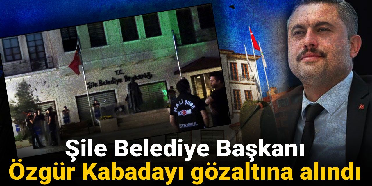 Son Dakika | Şile Belediyesi'ne operasyon: Belediye Başkanı gözaltına alındı