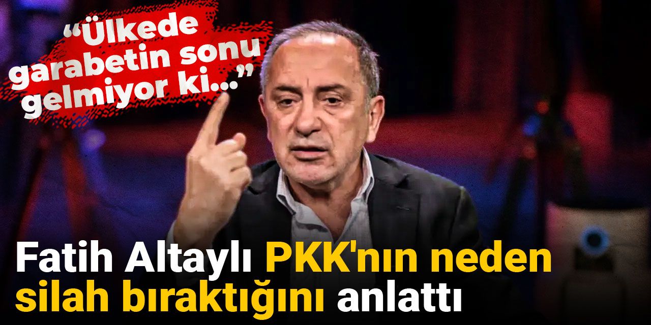 Fatih Altaylı PKK'nın neden silah bıraktığını anlattı: Ülkede garabetin sonu gelmiyor ki...
