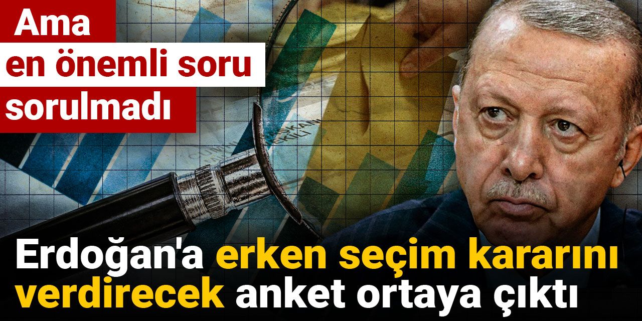 Erdoğan'a erken seçim kararını verdirecek anket ortaya çıktı: Ama en önemli soru sorulmadı
