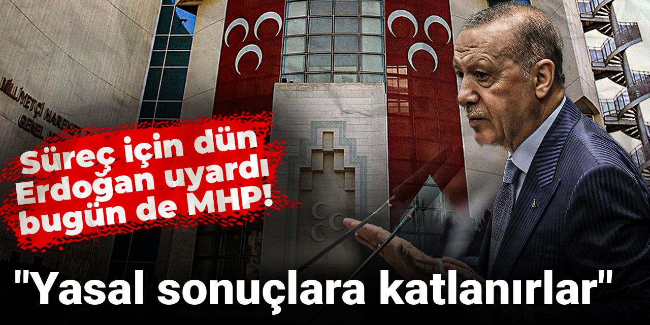 Süreç için dün Erdoğan uyardı bugün de MHP! "Yasal sonuçlara katlanırlar"