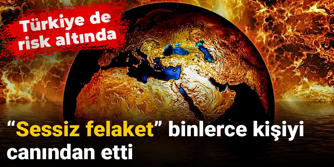 “Sessiz felaket” binlerce kişiyi canından etti! Türkiye de risk altında