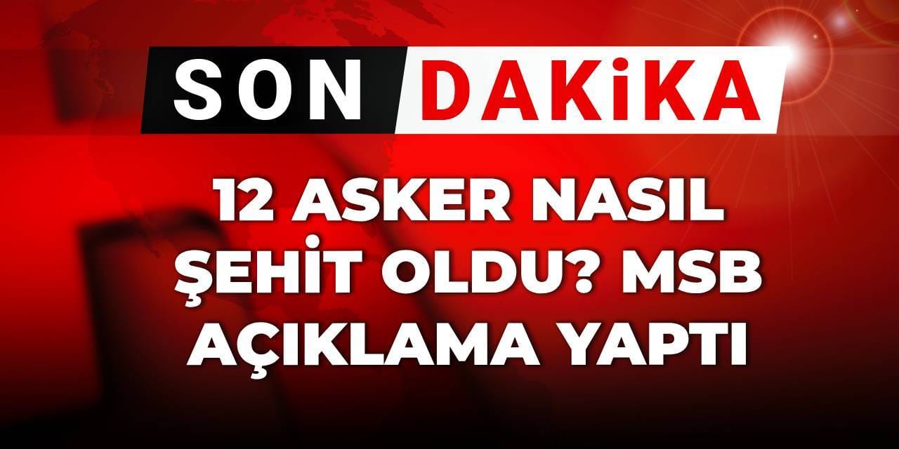 Son Dakika | 12 asker nasıl şehit oldu? MSB açıklama yaptı