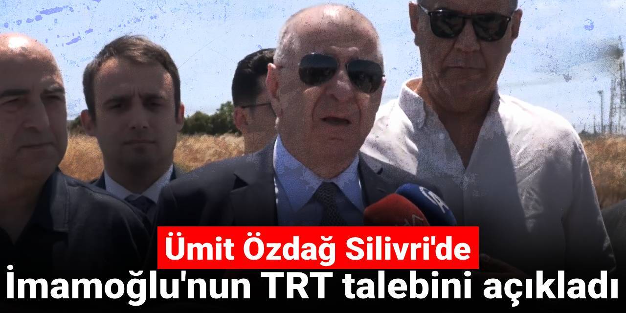 Ümit Özdağ Silivri'de Ekrem İmamoğlu'nun TRT talebini açıkladı