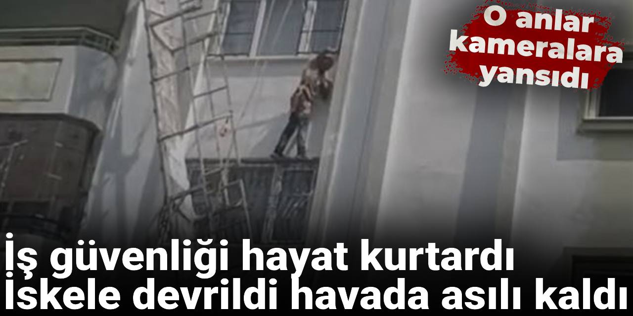 İş güvenliği hayat kurtardı: İskele devrildi havada asılı kaldı