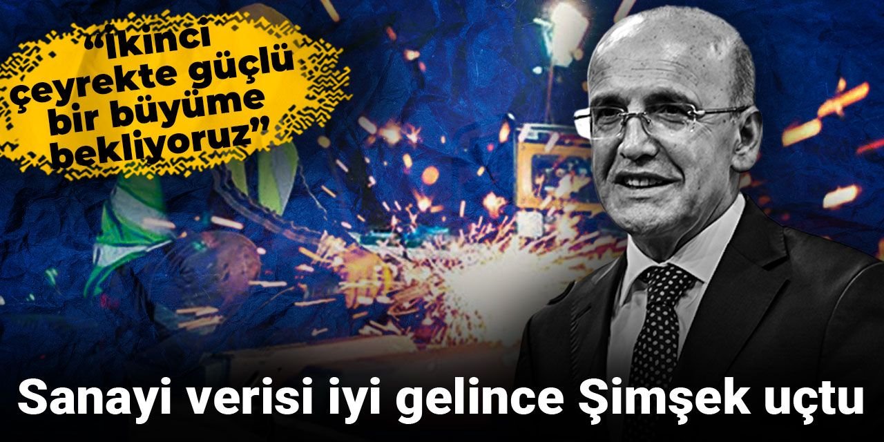Sanayi verisi iyi gelince Şimşek uçtu: İkinci çeyrekte güçlü bir büyüme bekliyoruz