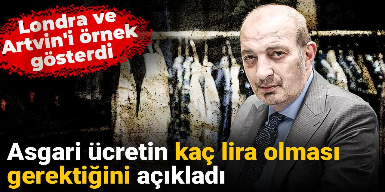 Asgari ücretin kaç lira olması gerektiğini açıkladı Londra ve Artvin'i örnek gösterdi