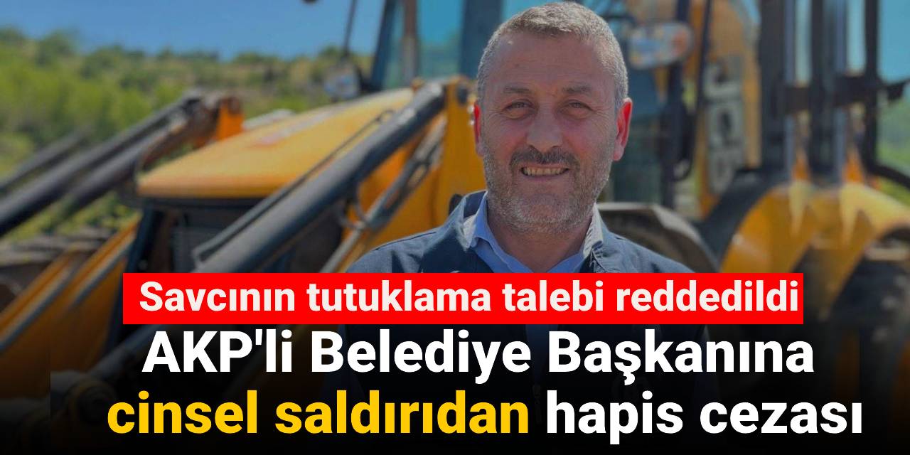 AKP'li Belediye Başkanına  cinsel saldırıdan hapis cezası: Savcının tutuklama talebi reddedildi