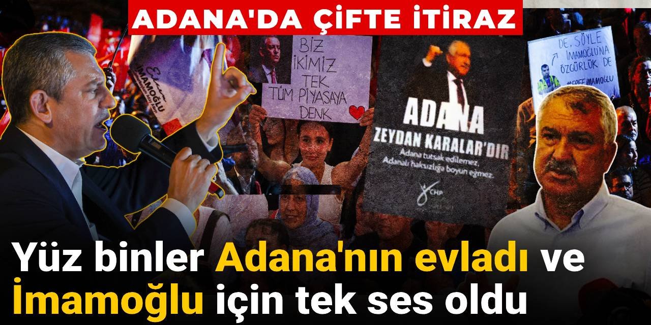 Adana'da çifte itiraz: Yüz binler Adana'nın evladı ve İmamoğlu için tek ses oldu
