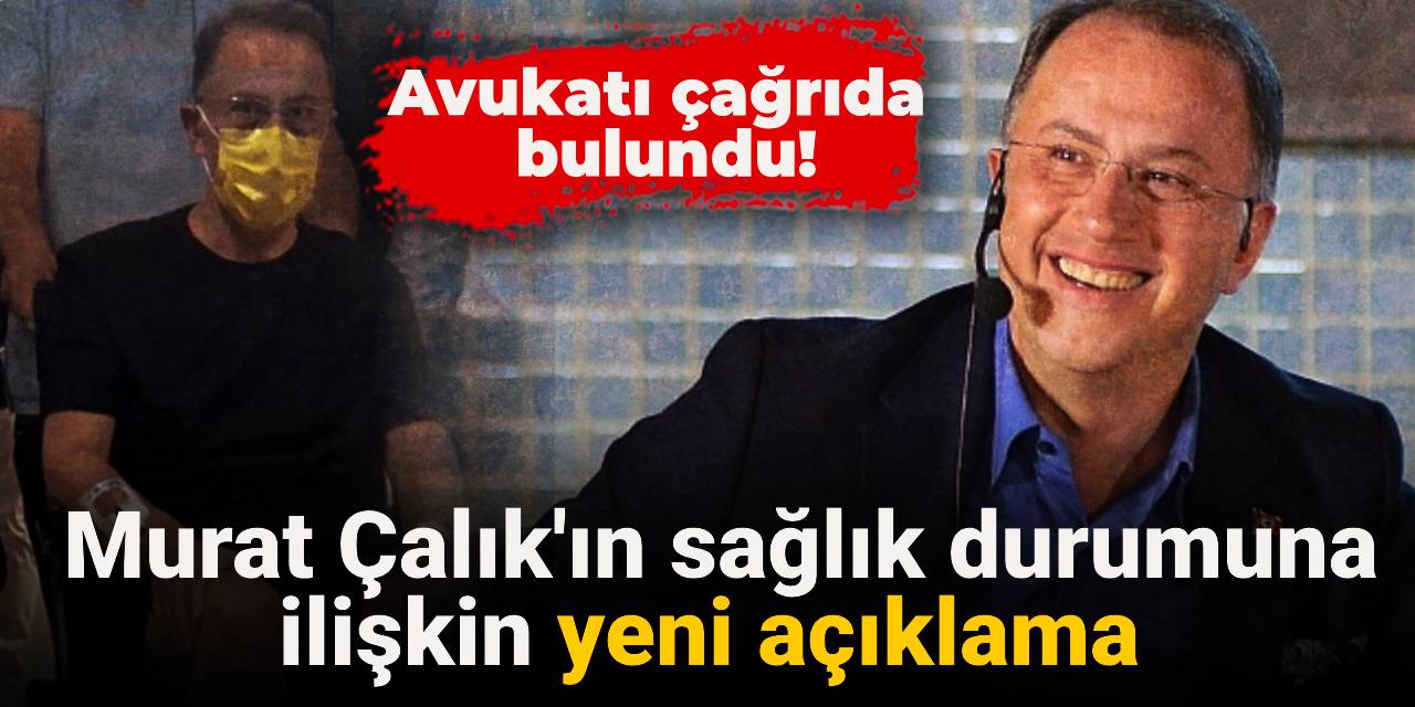 Murat Çalık'ın sağlık durumuna ilişkin yeni açıklama: Avukatı çağrıda bulundu!