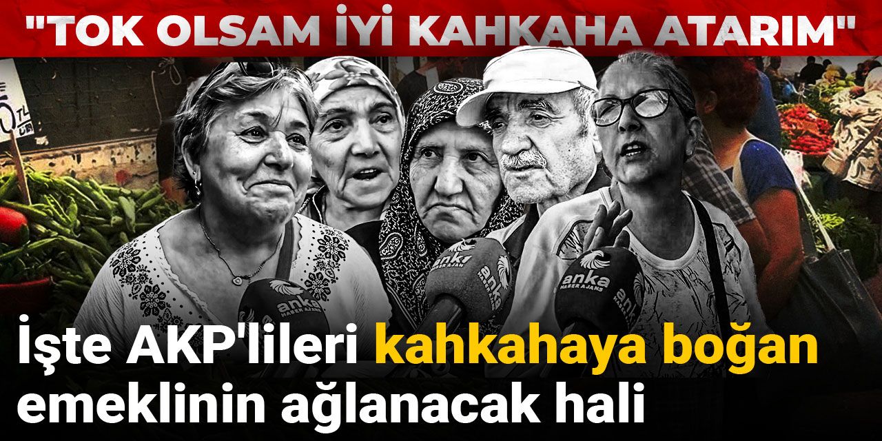 İşte AKP'lileri kahkahaya boğan emeklinin ağlanacak hali: Tok olsam iyi kahkaha atarım