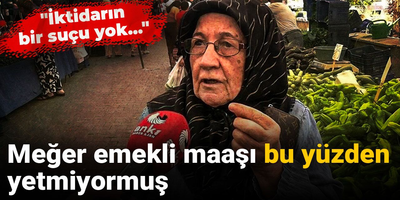 Meğer emekli maaşı bu yüzden yetmiyormuş... 'İktidarın bir suçu yok'