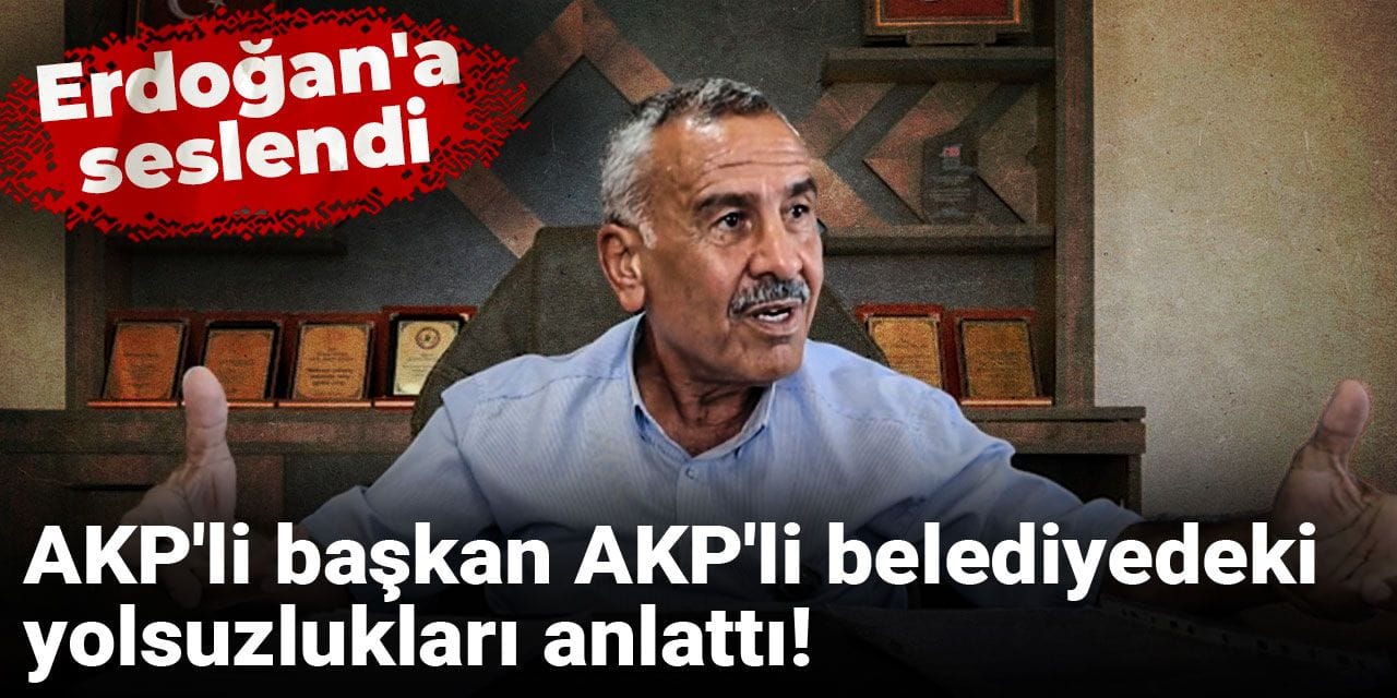 AKP'li başkan AKP'li belediyedeki yolsuzlukları anlattı!  Erdoğan'a seslendi