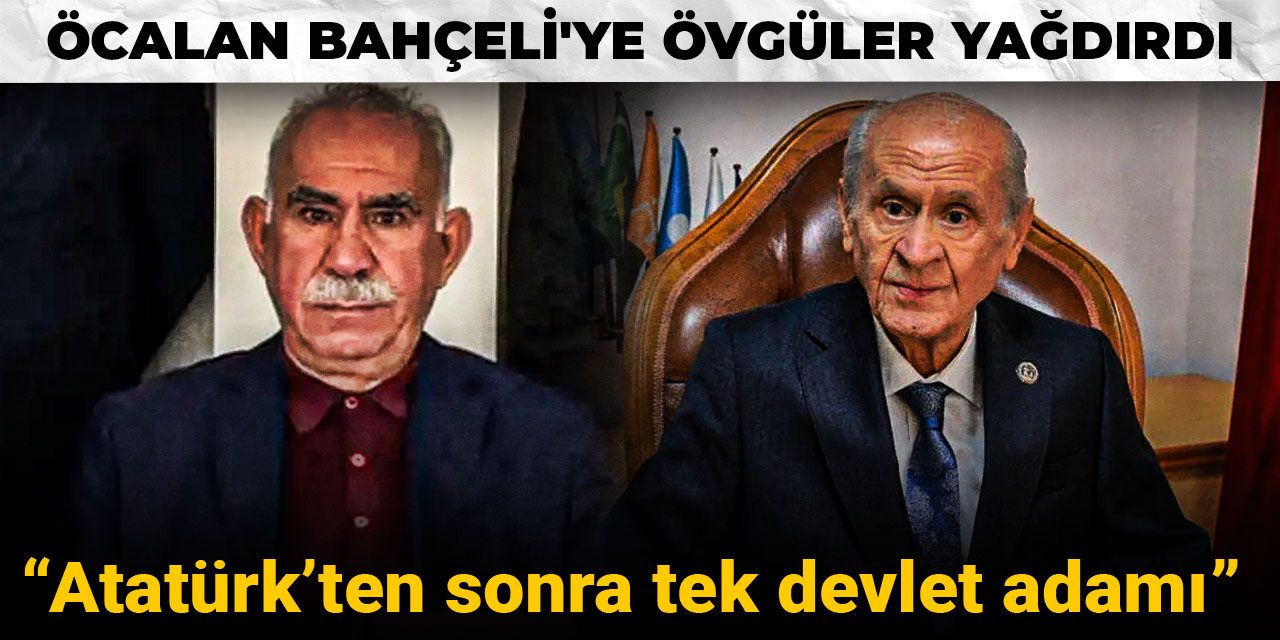Öcalan Bahçeli'ye övgüler yağdırdı: Atatürk’ten sonra tek devlet adamı