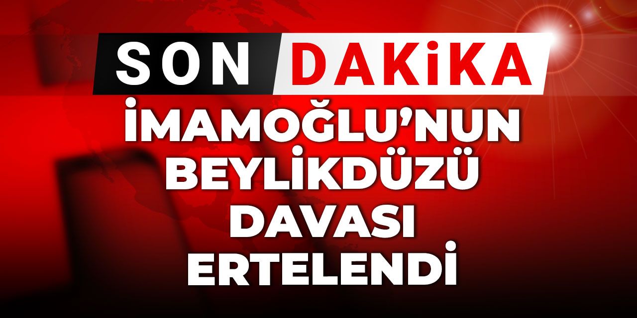 Son dakika | İmamoğlu'nun yargılandığı Beylikdüzü Belediyesi davası ertelendi