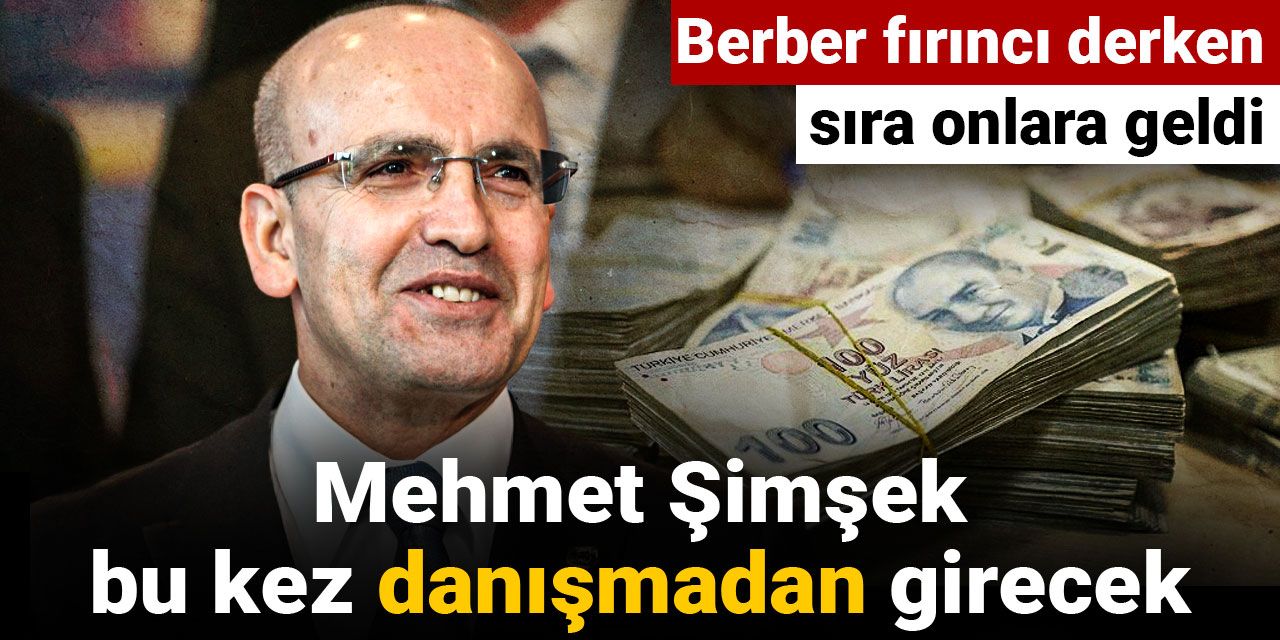 Mehmet Şimşek bu kez danışmadan girecek: Berber fırıncı derken sıra onlara geldi