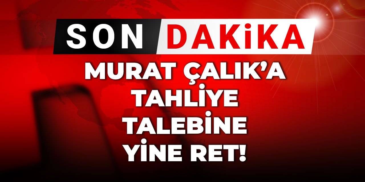 Son dakika | Murat Çalık'a tahliye talebine yine ret