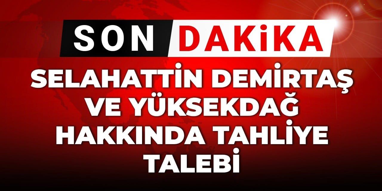 SON DAKİKA! Selahattin Demirtaş ve Figen Yüksekdağ hakkında tahliye talebi
