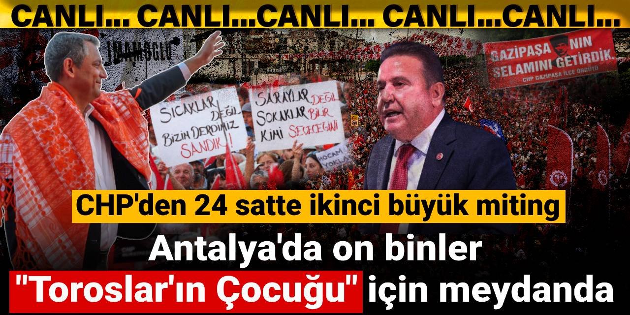 Antalya'da on binler 'Toroslar'ın Çocuğu' için meydanda: CHP'den 24 saatte ikinci büyük miting