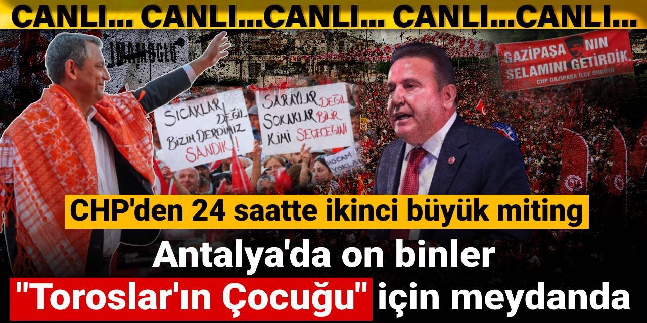 Antalya'da on binler 'Toroslar'ın Çocuğu' için meydanda: CHP'den 24 saatte ikinci büyük miting